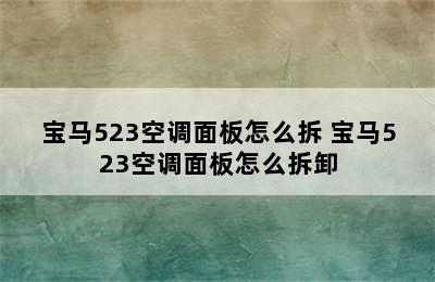 宝马523空调面板怎么拆 宝马523空调面板怎么拆卸